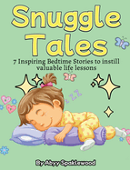 Snuggle Tales: 7 Bedtime Stories to Instill Valuable Life Lessons