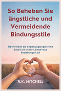 So Beheben Sie ?ngstliche und Vermeidende Bindungsstile: ?berwinden Sie Beziehungs?ngste und Bauen Sie sichere, Liebevolle Beziehungen auf