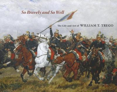 So Bravely and So Well: The Life and Art of William T. Trego - Eckhardt, Joseph P