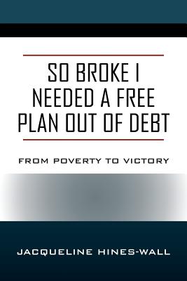 So Broke I Needed A Free Plan Out of Debt: From Poverty to Victory - Hines Wall, Jacqueline