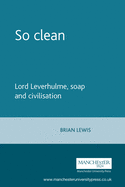 So Clean: Lord Leverhulme, Soap and Civilization