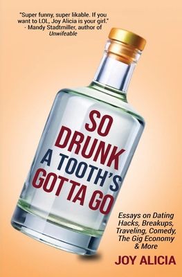 So Drunk A Tooth's Gotta Go: Essays on Dating Hacks, Breakups, Traveling, Comedy, The Gig Economy & More - Alicia, Joy