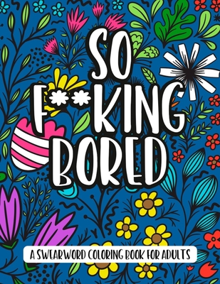 So F**king Bored - A Swearword Coloring Book For Adults: 50 Curse Word Illustrations To Keep You Busy - adult coloring books swear words black - cussing coloring books - Publishing, Mmg