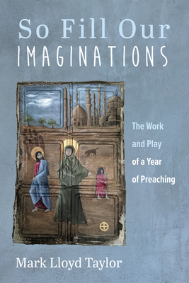 So Fill Our Imaginations: The Work and Play of a Year of Preaching - Taylor, Mark Lloyd