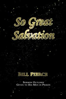 So Great Salvation: Sermon Outlines Given to His Men in Prison - Pierce, Bill, Ed