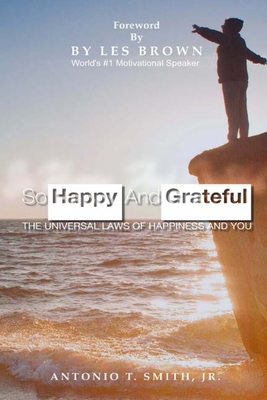 So Happy and Grateful: The Universal Laws of Happiness and You - Smith, Antonio T Antonio, Jr.