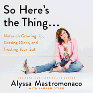 So Here's the Thing... Lib/E: Notes on Growing Up, Getting Older, and Trusting Your Gut