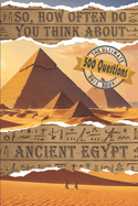 So... How Often Do You Think About Ancient Egypt?: The Ultimate 500 Question Quiz Book to Test Your Knowledge and Satisfy Your Thirst for Everything from the Flourishing Beginnings to the Inevitable Fall.