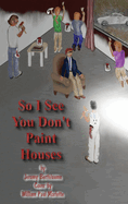 So I See You Don't Paint Houses