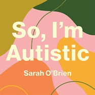 So, I'm Autistic: An Introduction to Autism for Young Adults and Late Teens