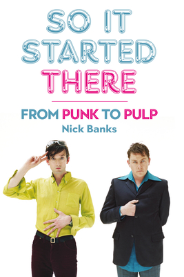 So It Started There: From Punk to Pulp - Banks, Nick