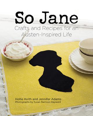 So Jane: Crafts and Recipes for an Austen-Inspired Life - Keith, Hollie