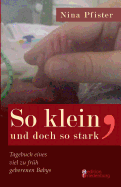 So Klein, Und Doch So Stark - Tagebuch Eines Viel Zu Fruh Geborenen Babys