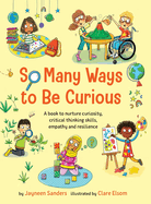 So Many Ways to Be Curious: A book to nurture curiosity, critical thinking skills, empathy and resilience