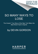 So Many Ways to Lose: The Amazin' True Story of the New York Mets--The Best Worst Team in Sports