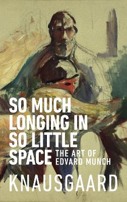 So Much Longing in So Little Space: The art of Edvard Munch - Knausgaard, Karl Ove, and Burkey, Ingvild (Translated by)