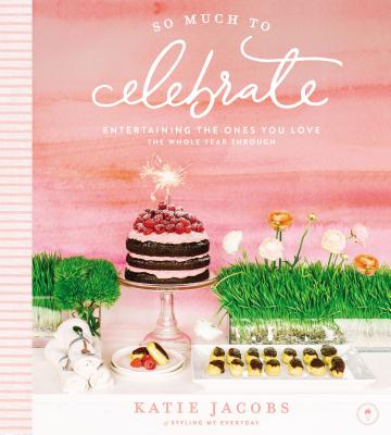 So Much to Celebrate: Entertaining the Ones You Love the Whole Year Through - Jacobs, Katie