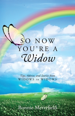 So Now You're a Widow: Tips, Advice, and Stories from Widows to Widows - Merryfield, Bonnie