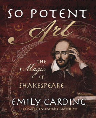 So Potent Art: The Magic of Shakespeare - Carding, Emily, and Matthews, Caitlin (Foreword by)