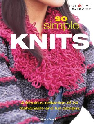 So Simple Knits: A Fabulous Collection of 24 Fashionable and Fun Designs - Mackin, Hilary