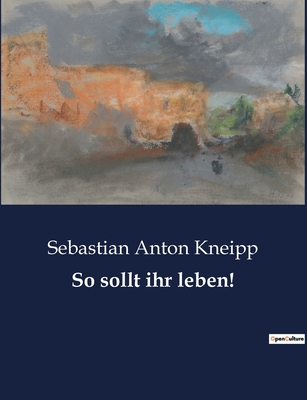 So Sollt Ihr Leben! - Kneipp, Sebastian