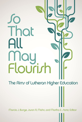 So That All May Flourish: The Aims of Lutheran Higher Education - Bunge, Marcia J (Editor), and Mahn, Jason A (Editor), and Stortz, Martha E (Editor)