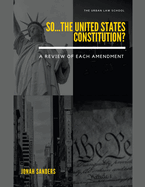 So...The United States Constitution?: A Review of Each Amendment