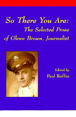 So There You Are: The Selected Prose of Glenn Brown - Ruffin, Paul (Editor), and Brown, Norma (Contributions by)