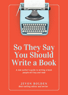 So They Say You Should Write a Book: A New Author's Guide to Writing a Book People Will Buy and Read