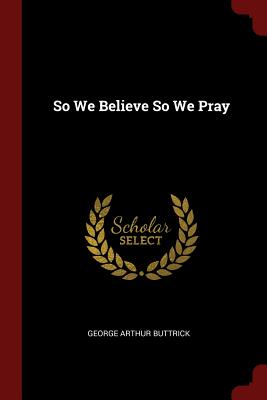 So We Believe So We Pray - Buttrick, George Arthur
