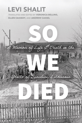 So We Died: A Memoir of Life and Death in the Ghetto of Siauliai, Lithuania - Shalit, Levi, and Belling, Veronica (Introduction by), and Cassedy, Ellen (Translated by)