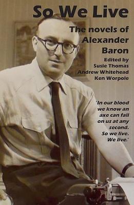 So We Live: The Novels of Alexander Baron - Thomas, Susie (Editor)