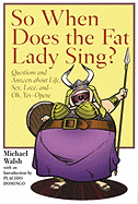 So When Does the Fat Lady Sing?: Questions and Answers About Life, Sex, Love, and-Oh Yes- Opera - Walsh, Michael, and Domingo, Placido (Introduction by)