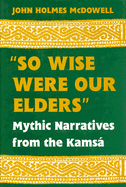 So Wise Were Our Elders: Mythic Narratives of the Kamsa - McDowell, John Holmes