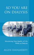 So You Are on Dialysis: Maximizing Your Quality of Life While on Dialysis