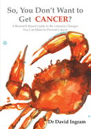 So, You Don't Want to Get CANCER?: A Research-Based Guide to the Lifestyle Changes You Can Make to Prevent Cancer