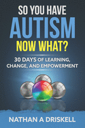 So You Have Autism, Now What?: 30 Days of Learning, Change, and Empowerment