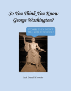 So You Think You Know George Washington? Stories They Didn't Tell You in School!