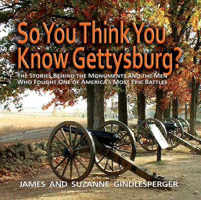 So You Think You Know Gettysburg?: The Stories Behind the Monuments and the Men Who Fought One of America's Most Epic Battles - Gindlesperger, James, and Gindlesperger, Suzanne