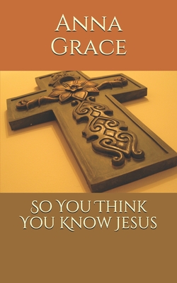 So You Think You Know Jesus - Grace, Anna