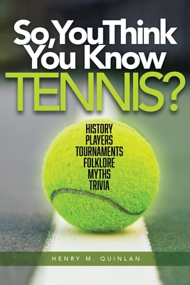 So, You Think You Know Tennis?: History, Players, Tournaments, Folklore, Myths, Trivia - Quinlan, Henry M