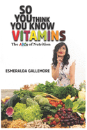 So You Think You Know Vitamins: The ABCs of Nutrition