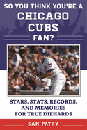 So You Think You're a Chicago Cubs Fan?: Stars, STATS, Records, and Memories for True Diehards