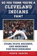 So You Think You're a Cleveland Indians Fan?: Stars, STATS, Records, and Memories for True Diehards