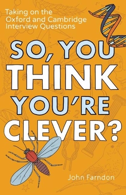 So, You Think You're Clever?: Taking on the Oxford and Cambridge Interview Questions - Farndon, John