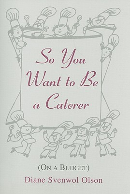 So You Want to Be a Caterer: On a Budget - Olson, Diane Svenwol