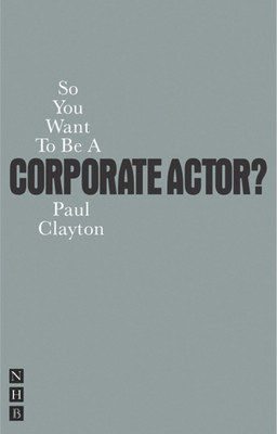 So You Want To Be A Corporate Actor? - Clayton, Paul