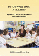 So You Want to Be a Teacher?: A guide for current and prospective students in Australia