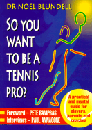 So You Want to Be a Tennis Pro?: A Practical and Mental Guide for Players, Parents and Coaches