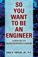 So You Want to Be an Engineer: A Definitive Guide to the Challenges and Opportunities of Engineering